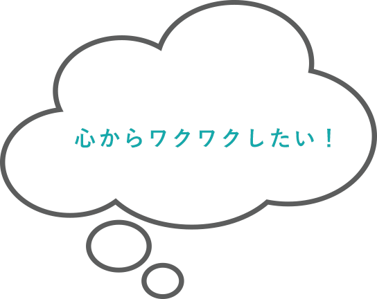 心からワクワクしたい！