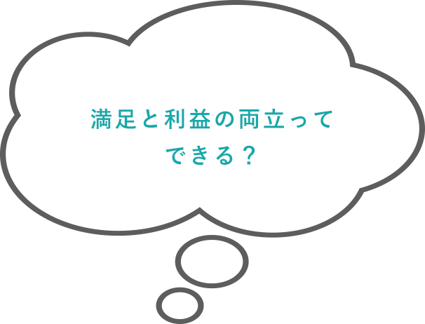 満足と利益の両立ってできる？
